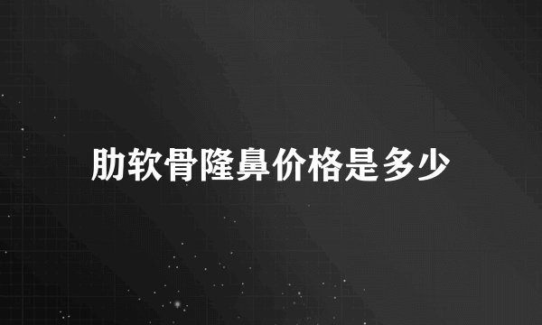 肋软骨隆鼻价格是多少