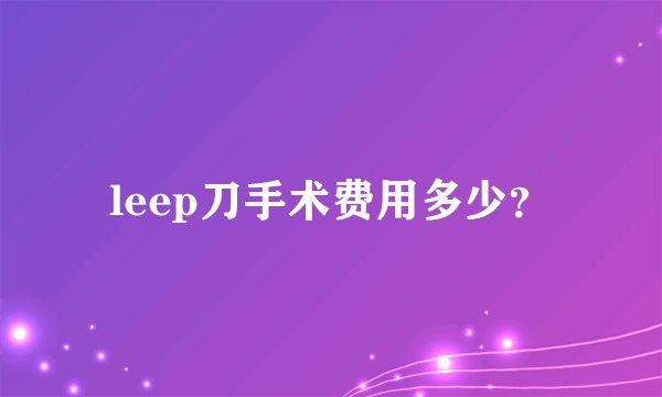 leep刀手术费用多少?