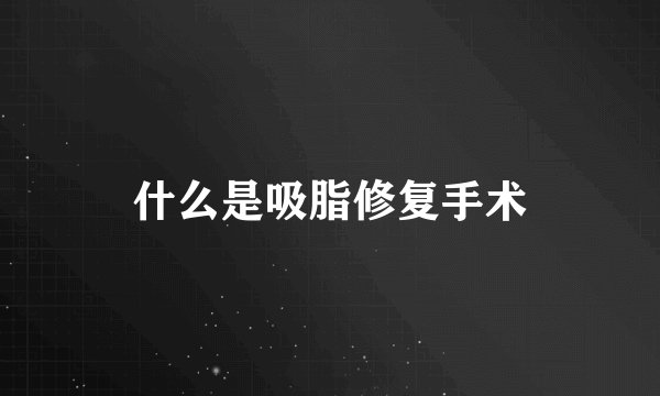 什么是吸脂修复手术