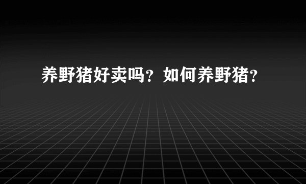 养野猪好卖吗？如何养野猪？