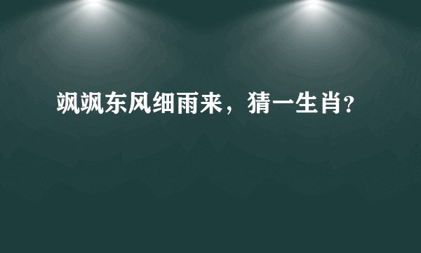 飒飒东风细雨来，猜一生肖？
