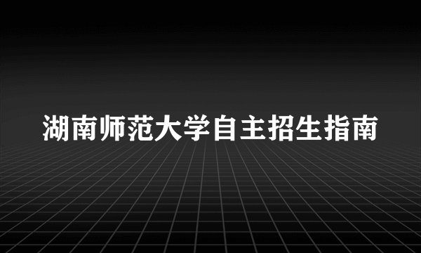 湖南师范大学自主招生指南