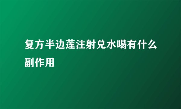 复方半边莲注射兑水喝有什么副作用