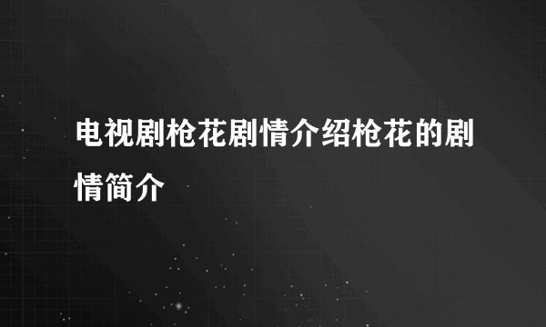 电视剧枪花剧情介绍枪花的剧情简介