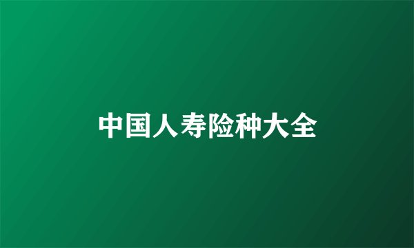 中国人寿险种大全