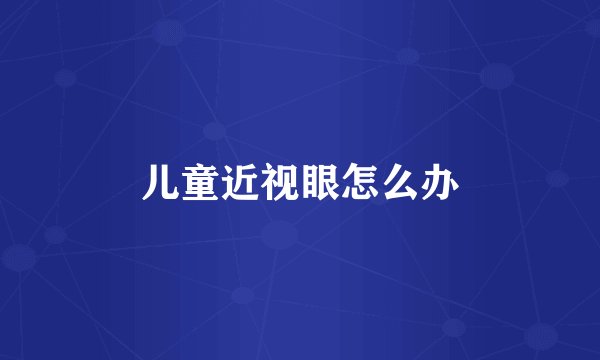 儿童近视眼怎么办
