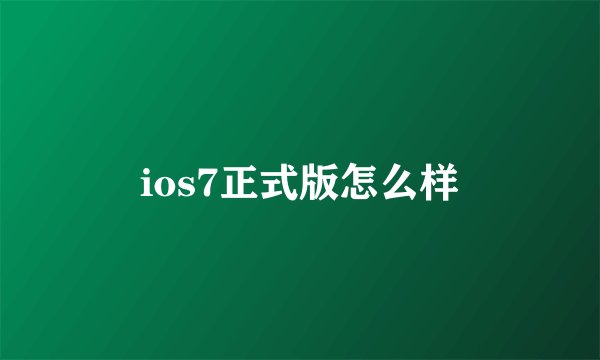 ios7正式版怎么样