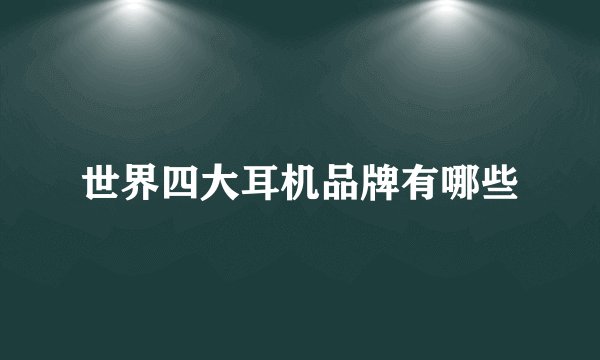 世界四大耳机品牌有哪些