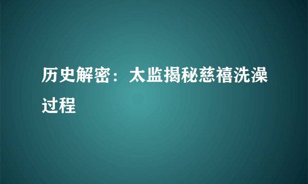 历史解密：太监揭秘慈禧洗澡过程