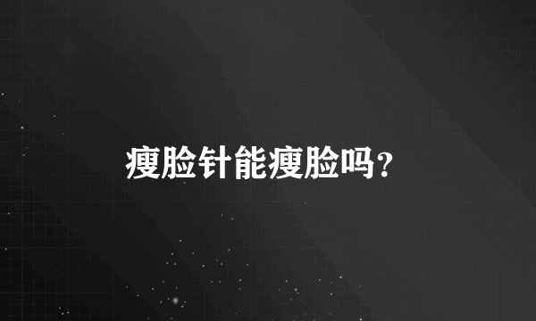 瘦脸针能瘦脸吗？
