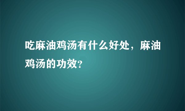 吃麻油鸡汤有什么好处，麻油鸡汤的功效？