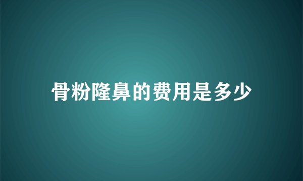 骨粉隆鼻的费用是多少
