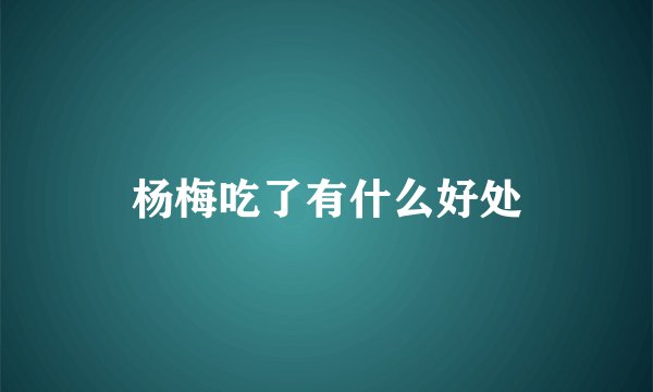 杨梅吃了有什么好处