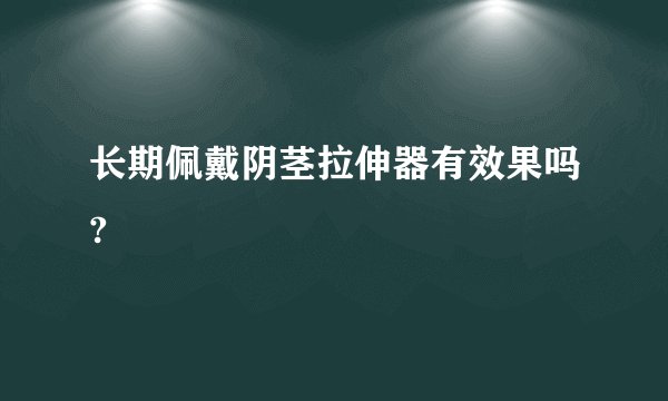 长期佩戴阴茎拉伸器有效果吗?