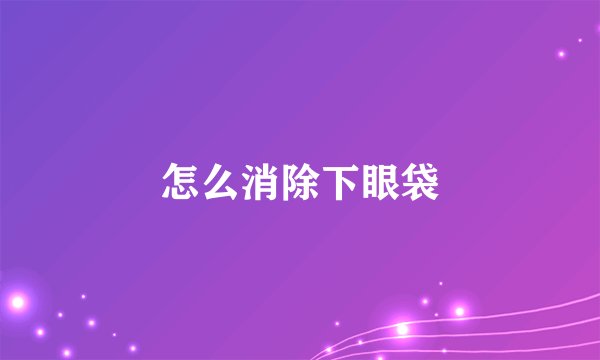 怎么消除下眼袋