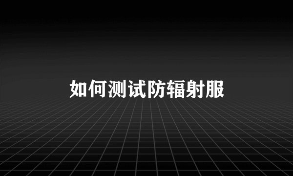 如何测试防辐射服