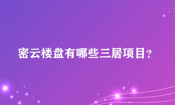 密云楼盘有哪些三居项目？