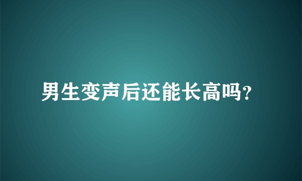 男生变声后还能长高吗？