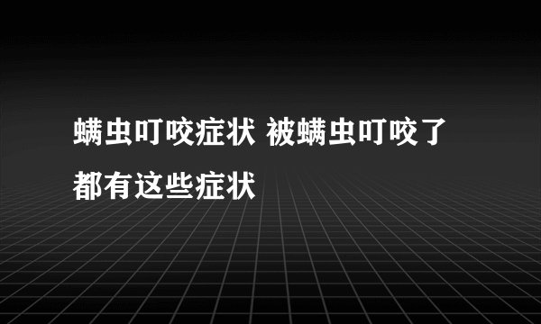 螨虫叮咬症状 被螨虫叮咬了都有这些症状