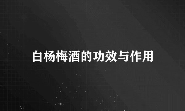 白杨梅酒的功效与作用
