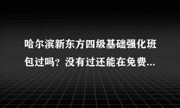 哈尔滨新东方四级基础强化班包过吗？没有过还能在免费重复听课吗？