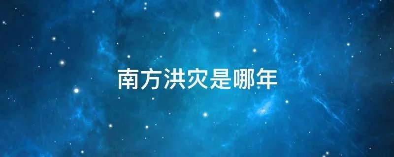 南方洪灾是哪年