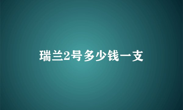 瑞兰2号多少钱一支