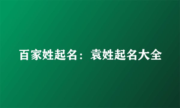 百家姓起名：袁姓起名大全