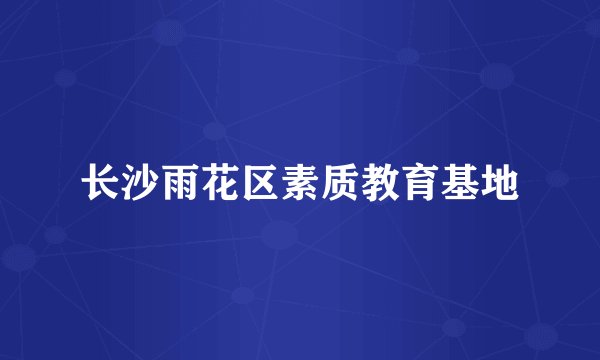 长沙雨花区素质教育基地