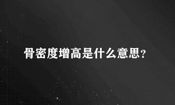 骨密度增高是什么意思？