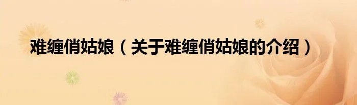 难缠俏姑娘（关于难缠俏姑娘的介绍）