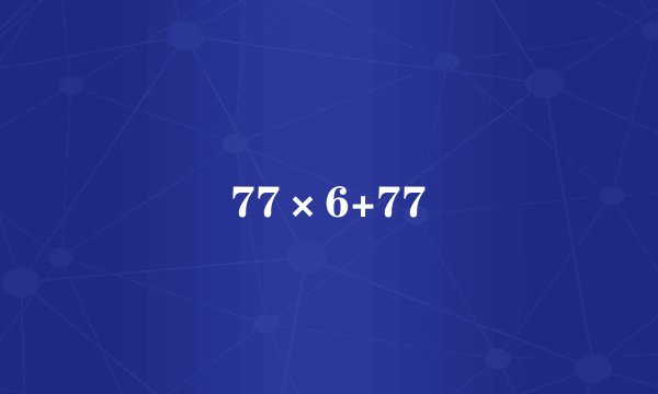 77×6+77