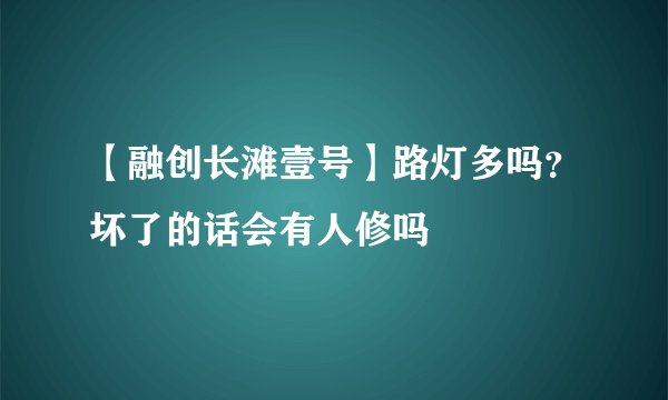 【融创长滩壹号】路灯多吗?坏了的话会有人修吗