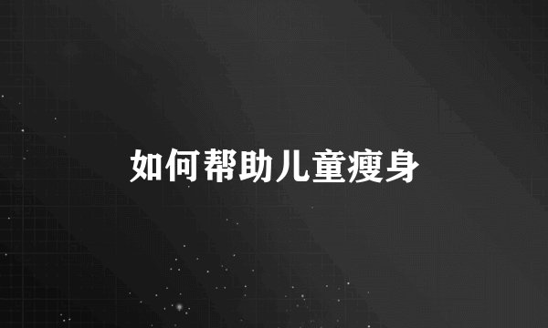 如何帮助儿童瘦身