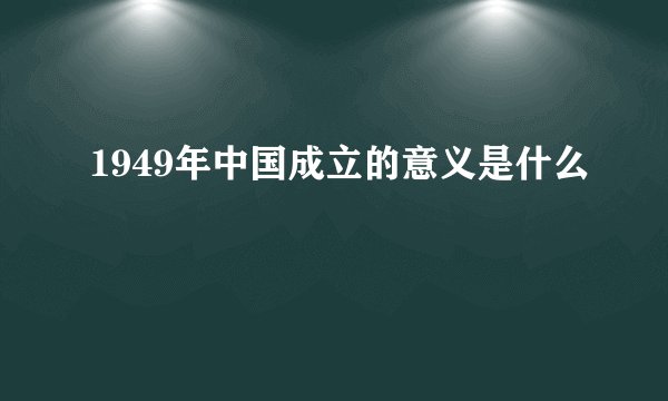 1949年中国成立的意义是什么