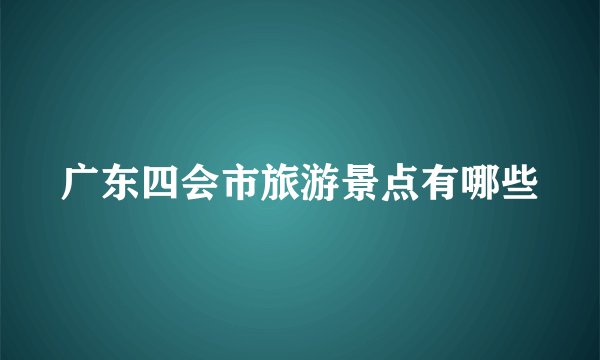广东四会市旅游景点有哪些