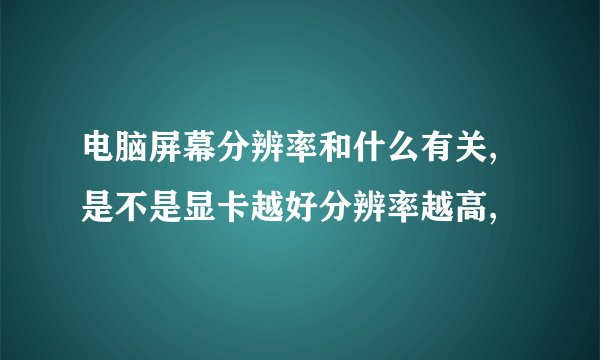 电脑屏幕分辨率和什么有关,是不是显卡越好分辨率越高,