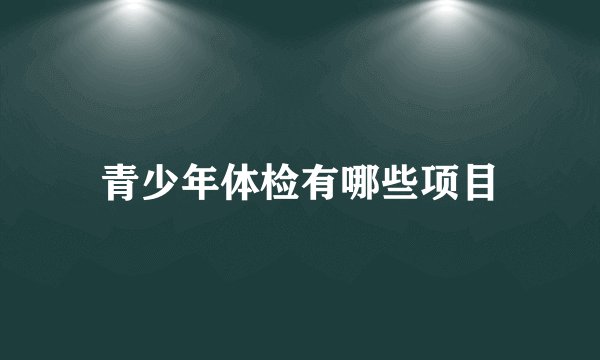 青少年体检有哪些项目
