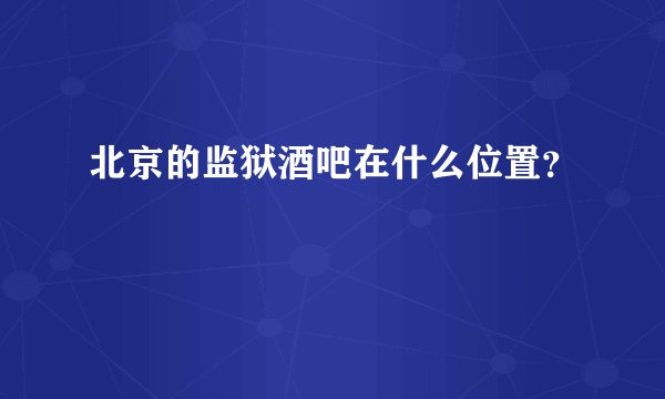 北京的监狱酒吧在什么位置？