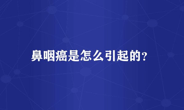 鼻咽癌是怎么引起的？