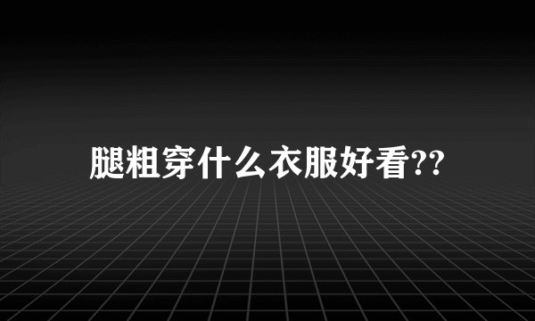 腿粗穿什么衣服好看??