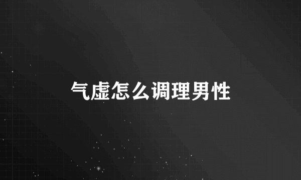 气虚怎么调理男性