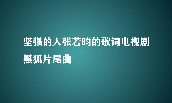 坚强的人张若昀的歌词电视剧黑狐片尾曲
