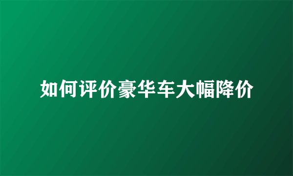 如何评价豪华车大幅降价