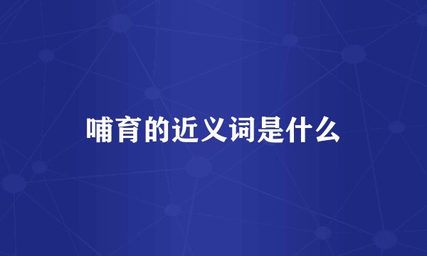 哺育的近义词是什么
