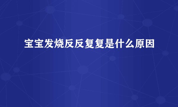 宝宝发烧反反复复是什么原因