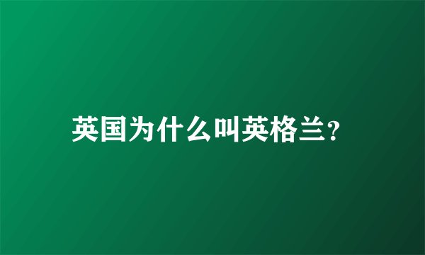 英国为什么叫英格兰？