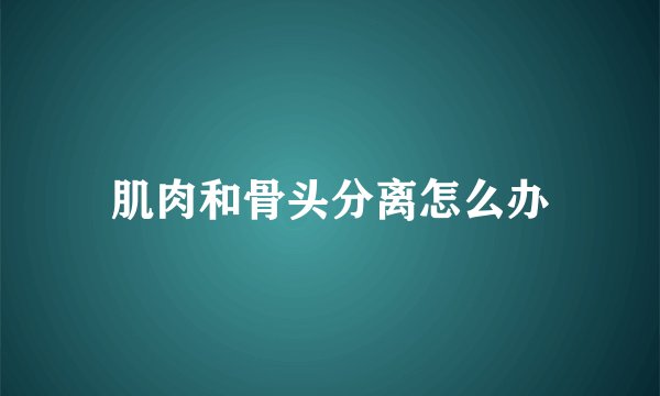 肌肉和骨头分离怎么办