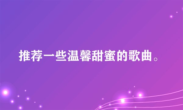 推荐一些温馨甜蜜的歌曲。