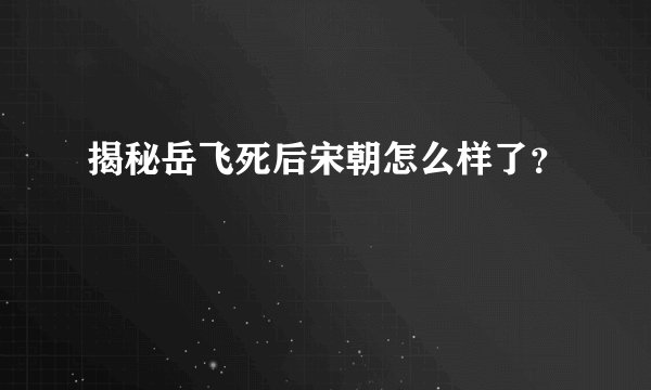 揭秘岳飞死后宋朝怎么样了?